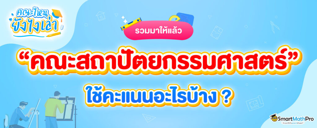 คณะสถาปัตยกรรมศาสตร์ ต้องสอบอะไร ? ใช้คะแนนอะไรบ้าง ?